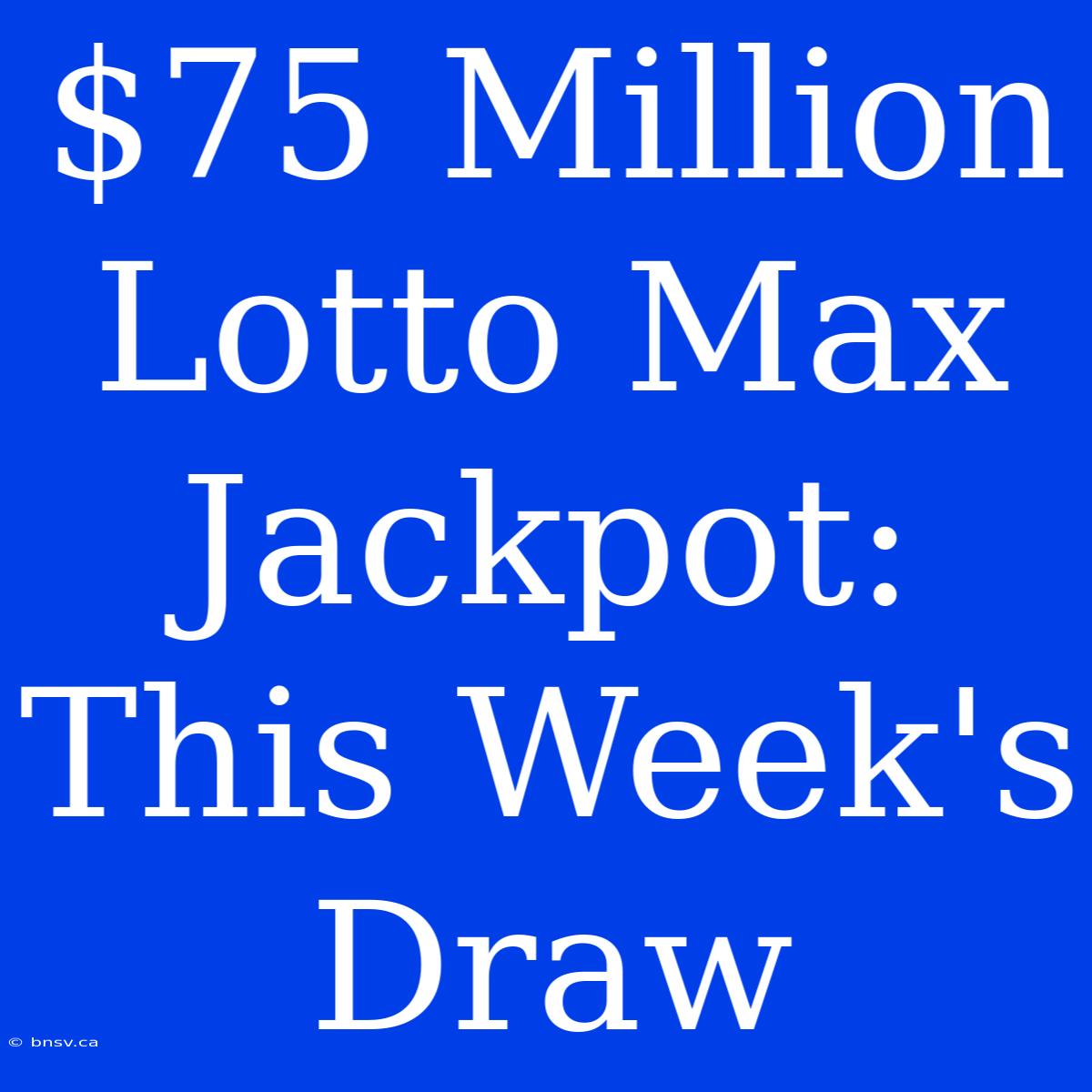 $75 Million Lotto Max Jackpot: This Week's Draw