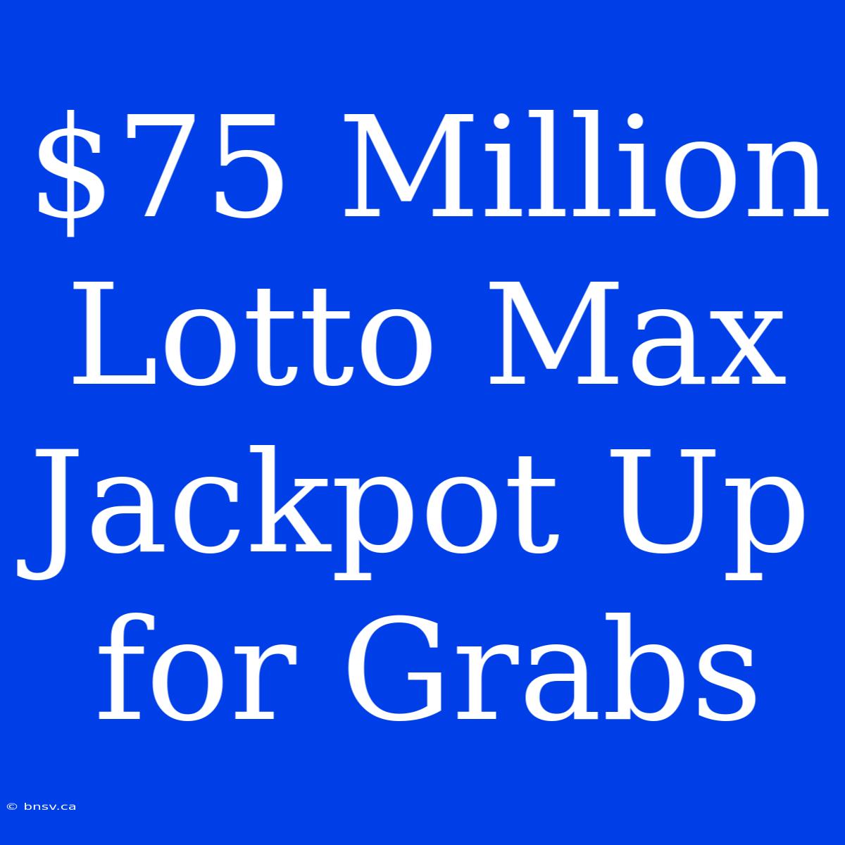 $75 Million Lotto Max Jackpot Up For Grabs