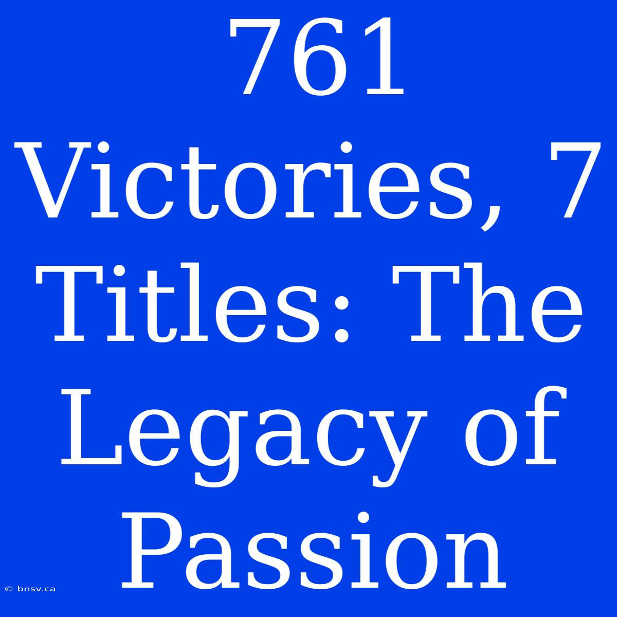 761 Victories, 7 Titles: The Legacy Of Passion