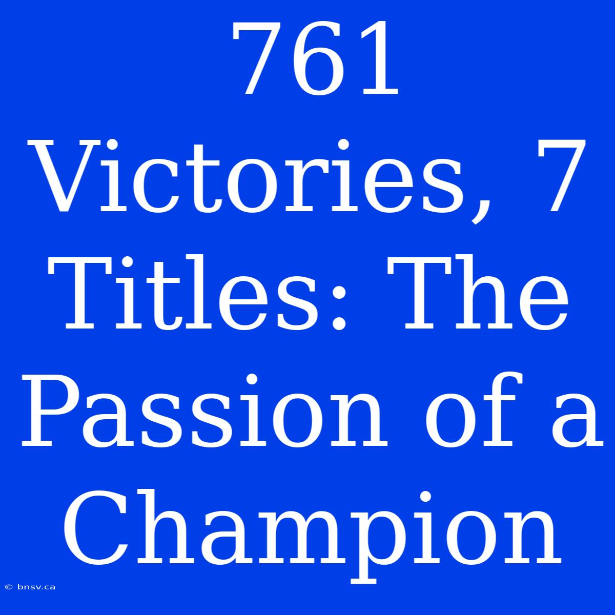 761 Victories, 7 Titles: The Passion Of A Champion