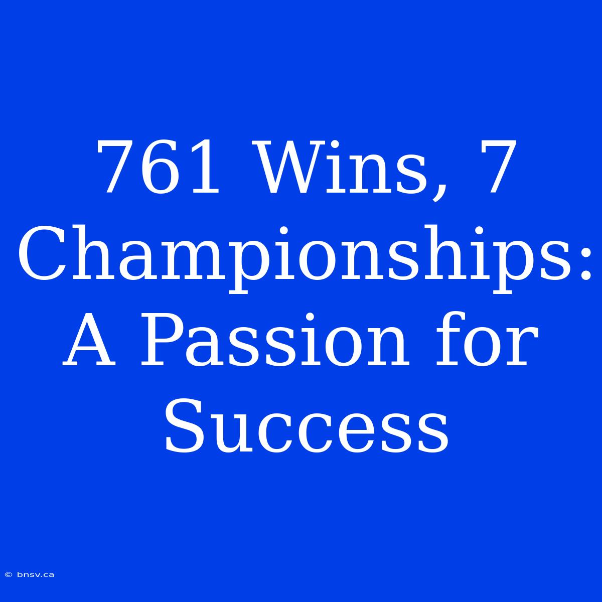 761 Wins, 7 Championships: A Passion For Success