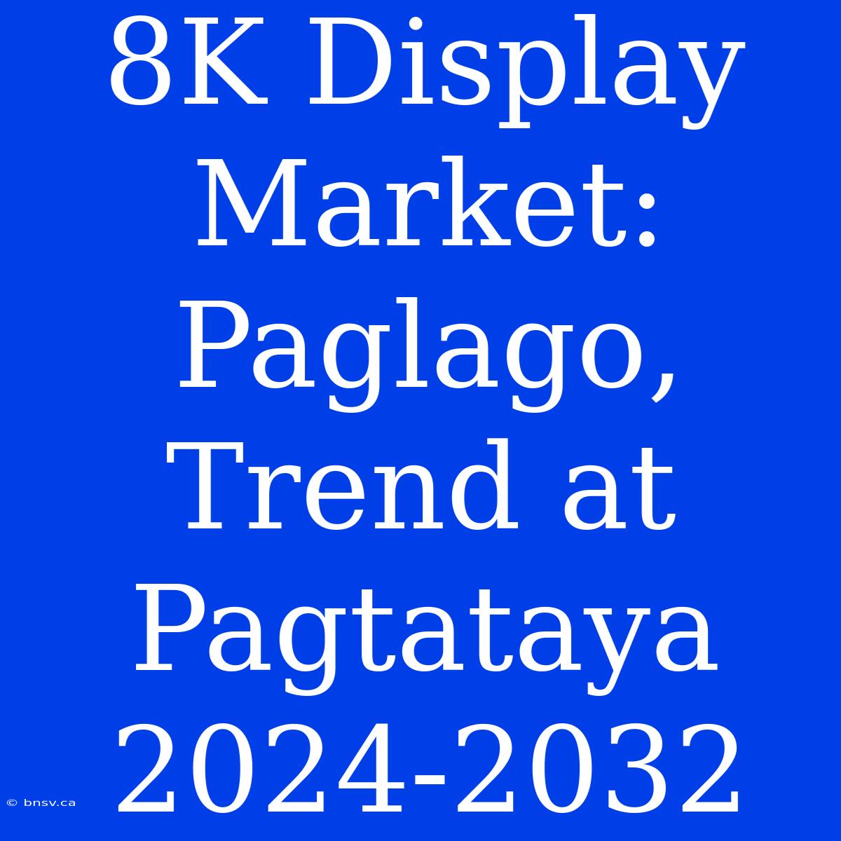 8K Display Market: Paglago, Trend At Pagtataya 2024-2032