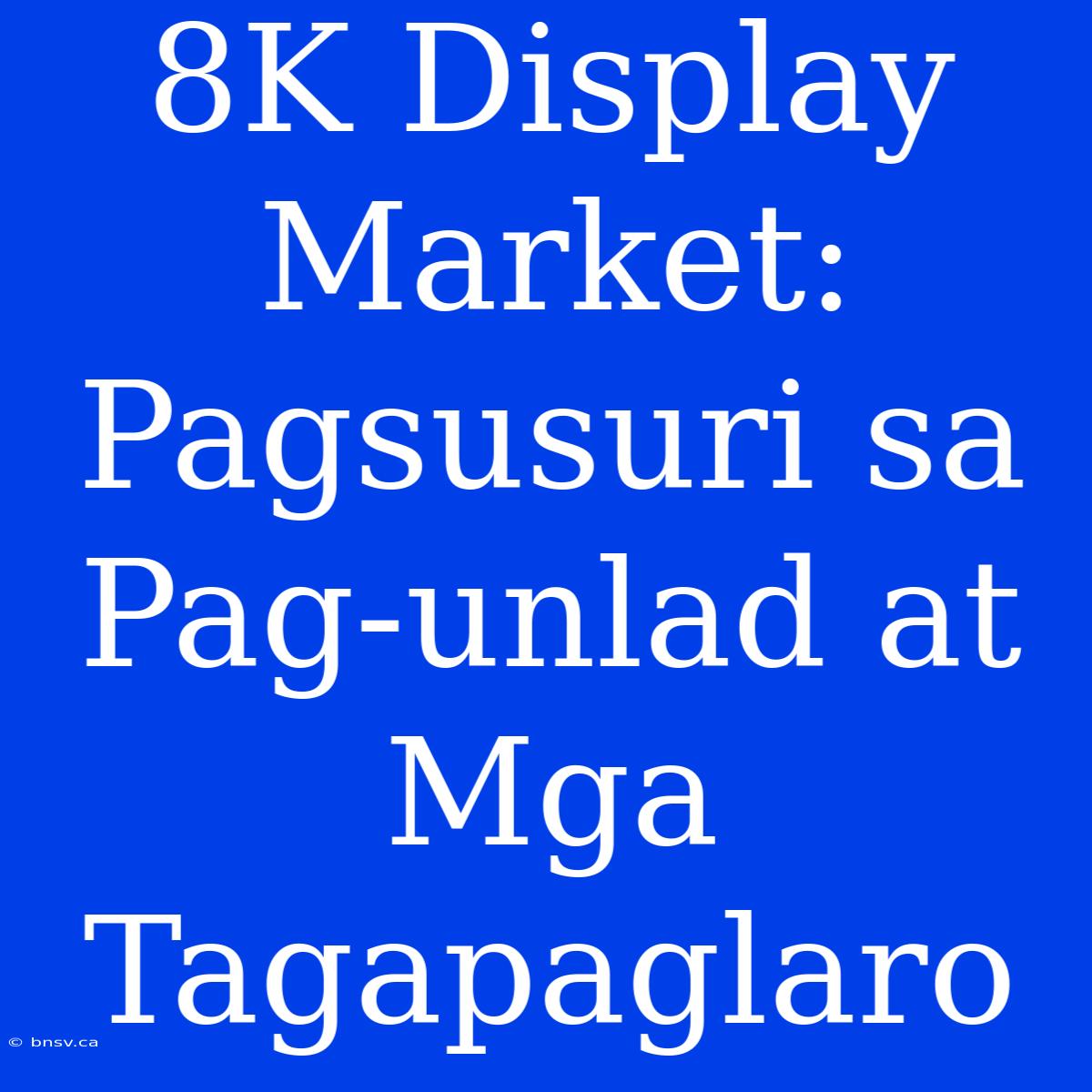 8K Display Market: Pagsusuri Sa Pag-unlad At Mga Tagapaglaro