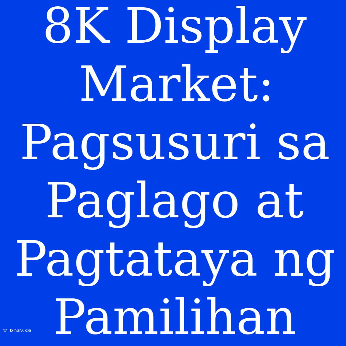 8K Display Market: Pagsusuri Sa Paglago At Pagtataya Ng Pamilihan