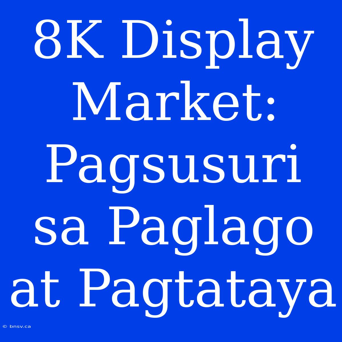 8K Display Market: Pagsusuri Sa Paglago At Pagtataya