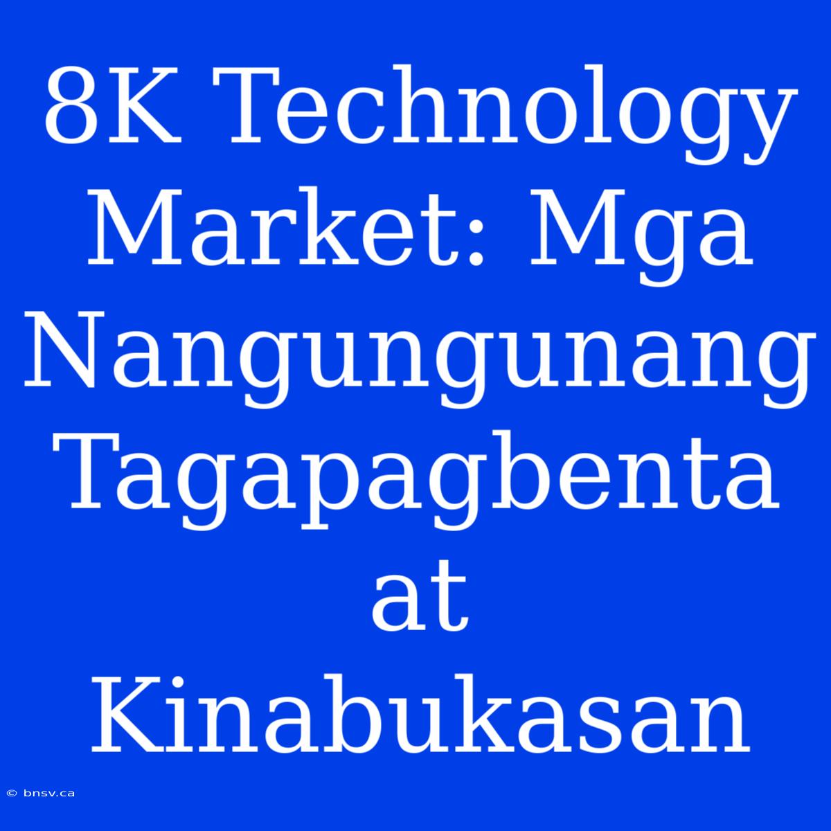 8K Technology Market: Mga Nangungunang Tagapagbenta At Kinabukasan