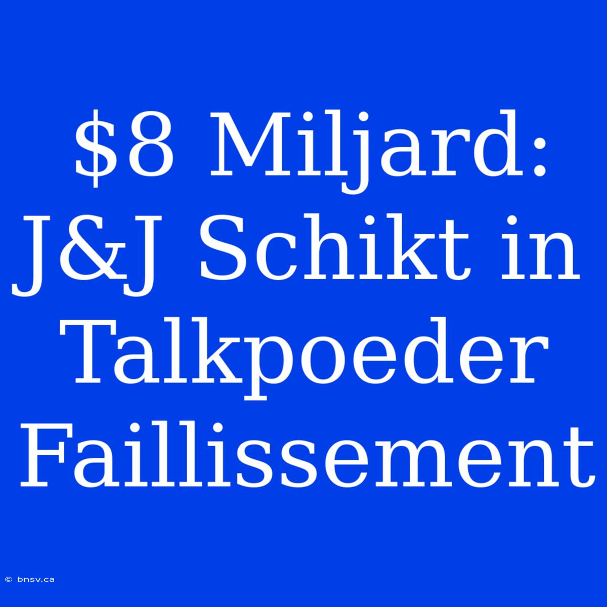 $8 Miljard: J&J Schikt In Talkpoeder Faillissement