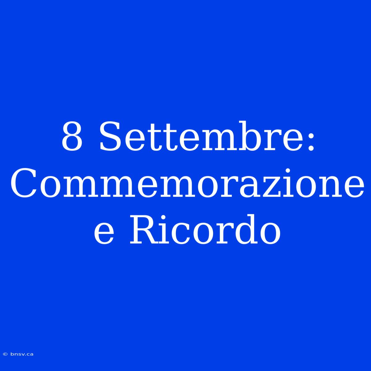 8 Settembre: Commemorazione E Ricordo