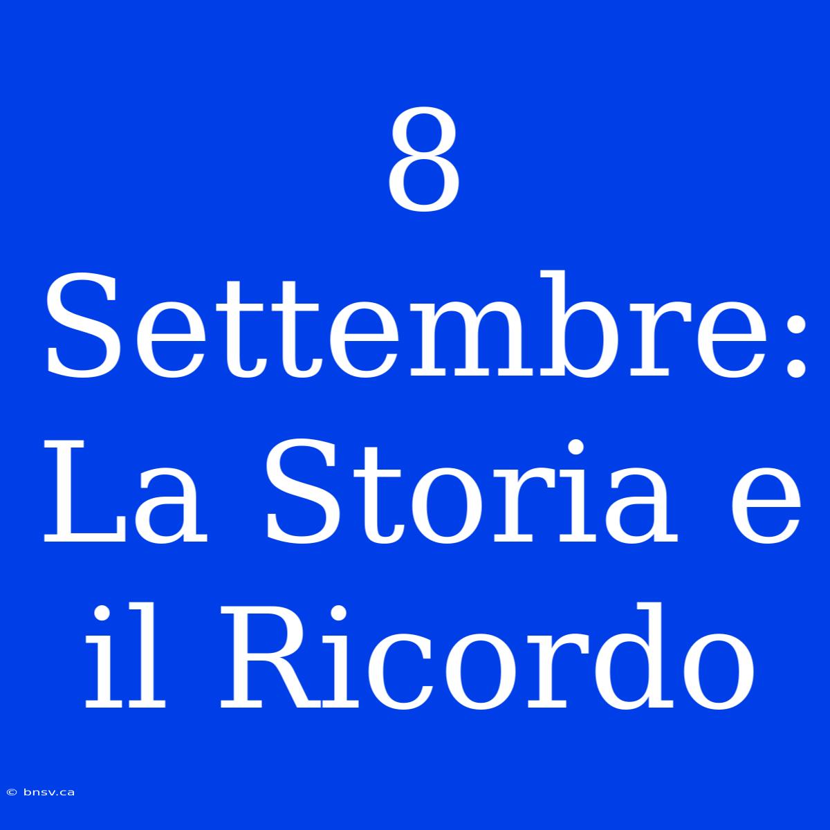 8 Settembre: La Storia E Il Ricordo