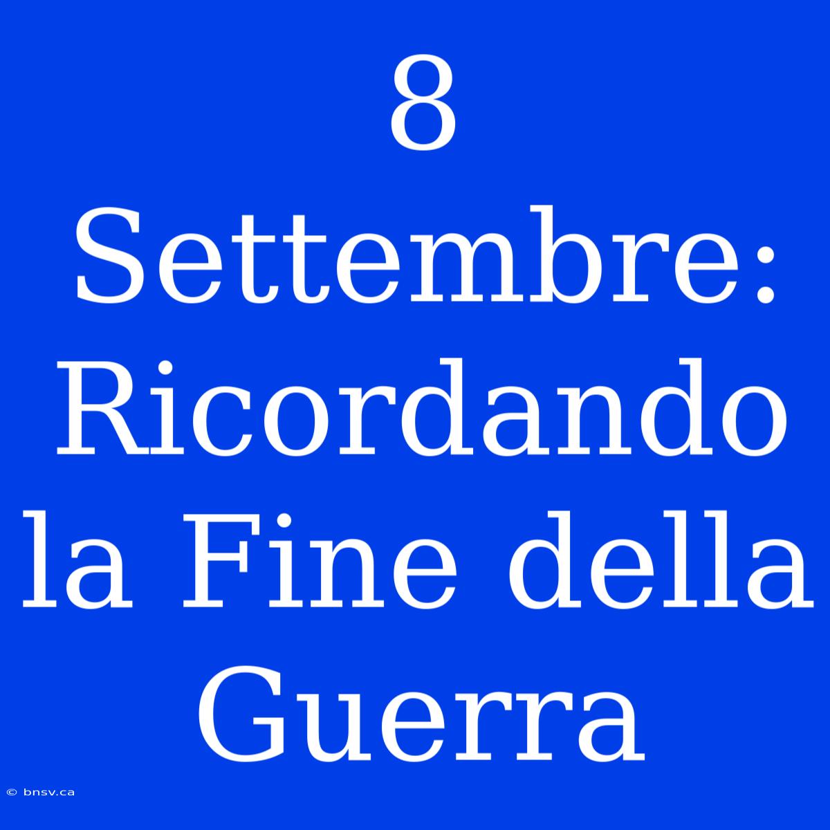 8 Settembre: Ricordando La Fine Della Guerra