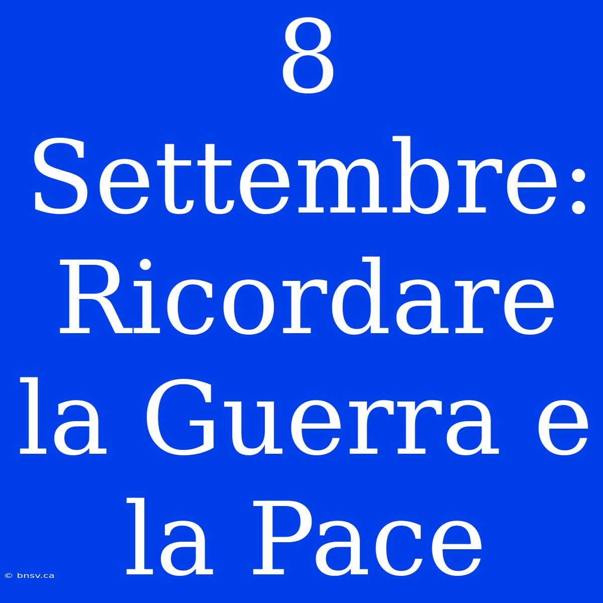 8 Settembre: Ricordare La Guerra E La Pace