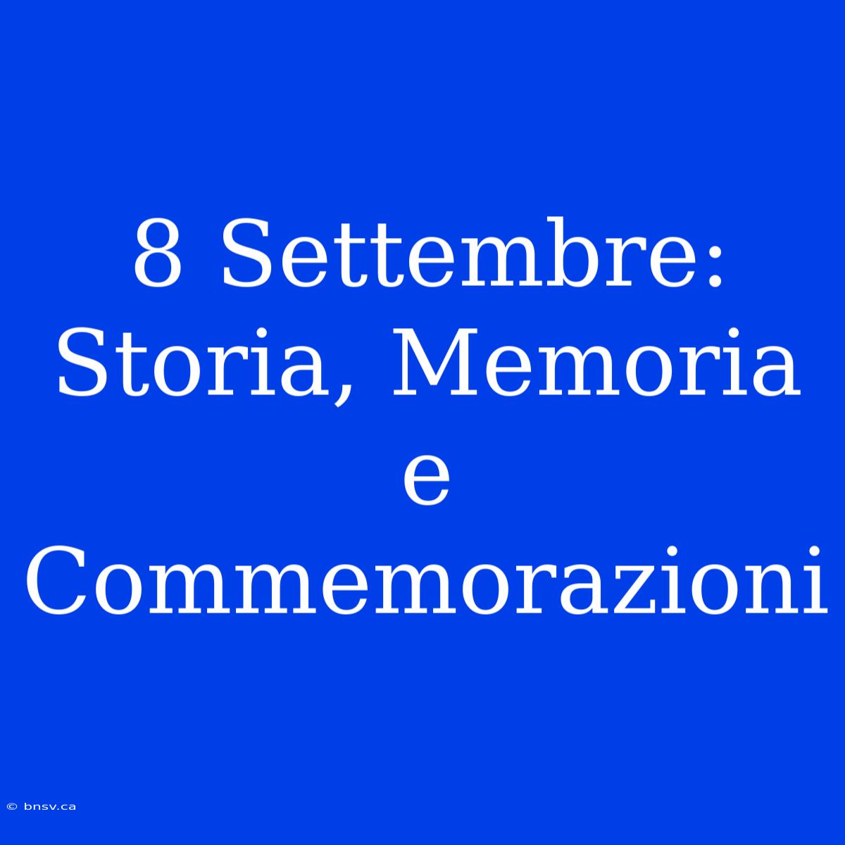 8 Settembre: Storia, Memoria E Commemorazioni