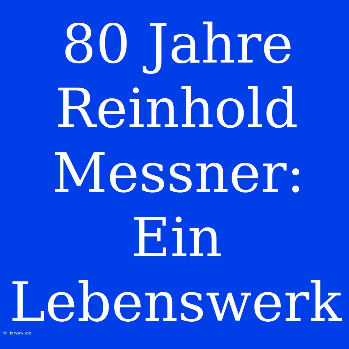 80 Jahre Reinhold Messner: Ein Lebenswerk