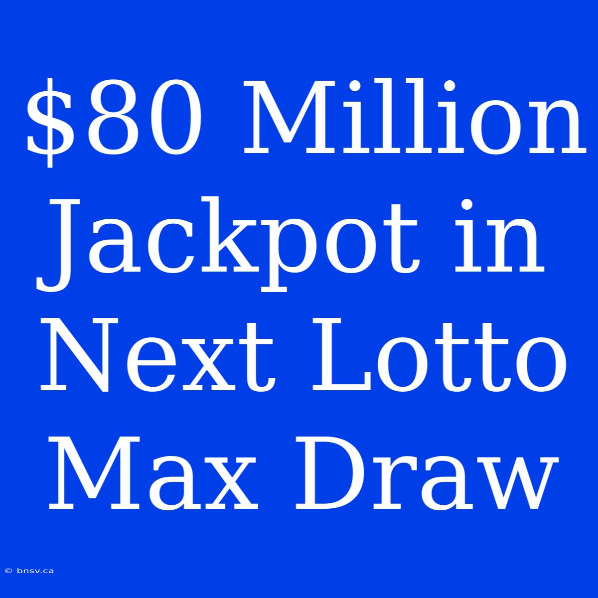 $80 Million Jackpot In Next Lotto Max Draw