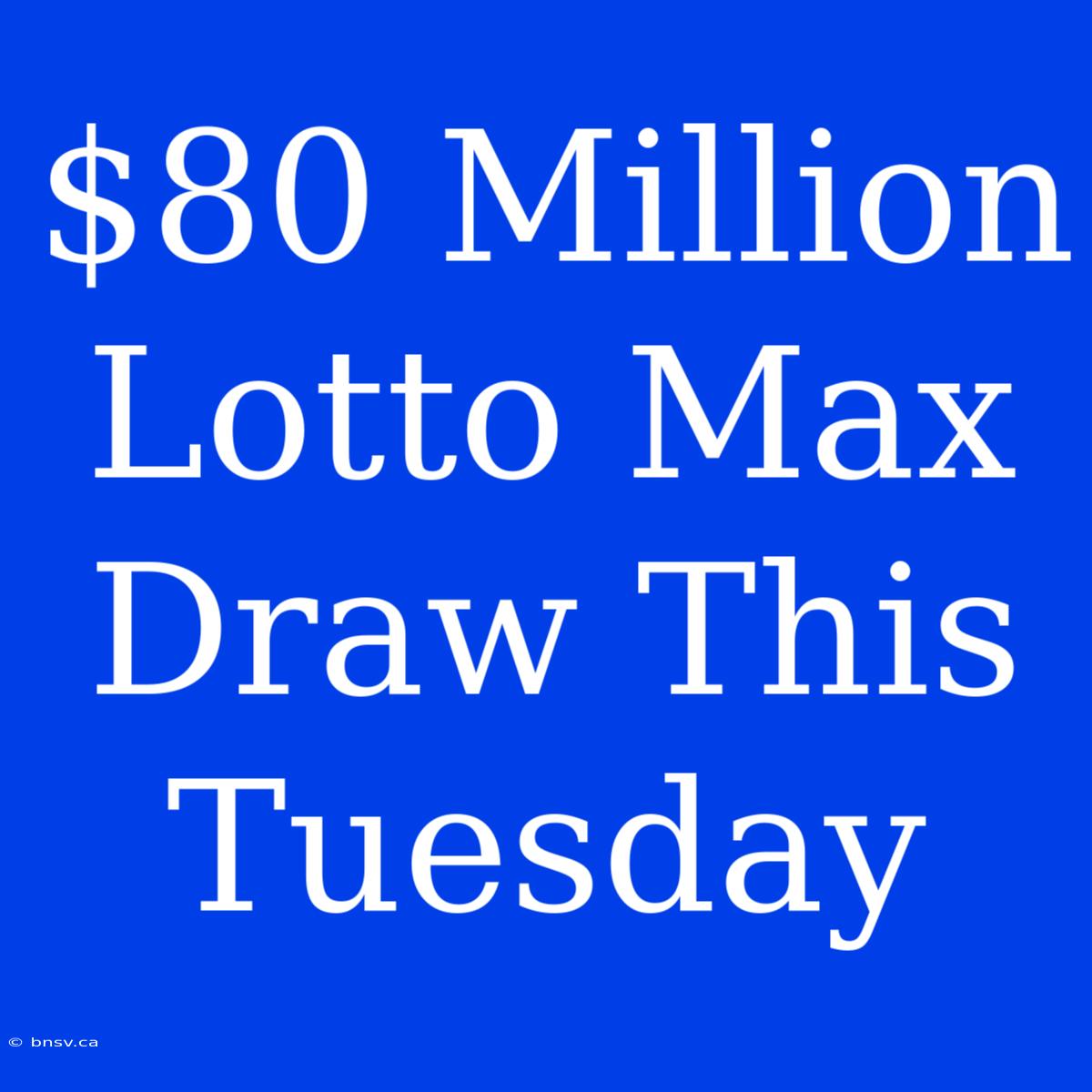 $80 Million Lotto Max Draw This Tuesday