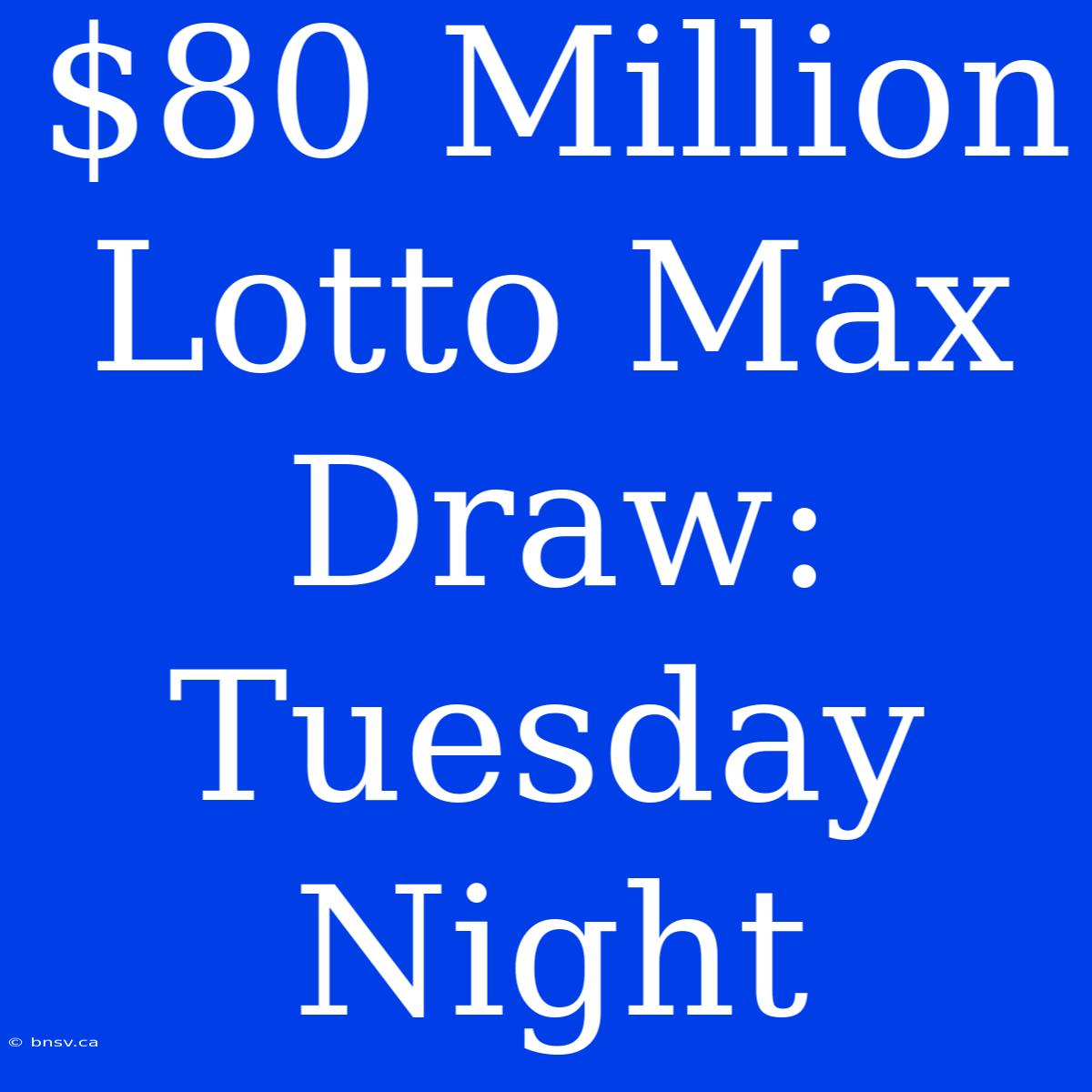 $80 Million Lotto Max Draw: Tuesday Night