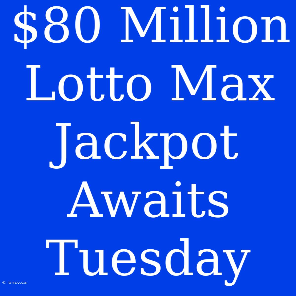 $80 Million Lotto Max Jackpot Awaits Tuesday