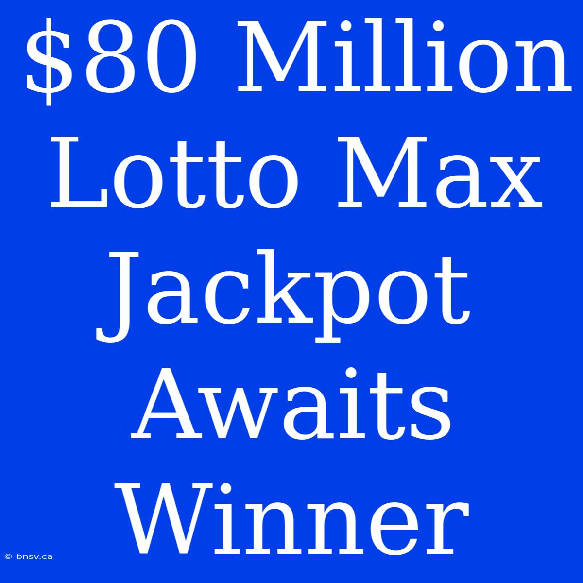 $80 Million Lotto Max Jackpot Awaits Winner