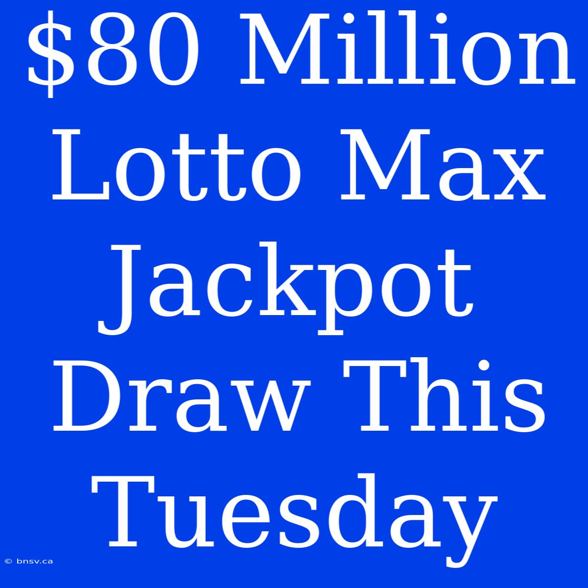 $80 Million Lotto Max Jackpot Draw This Tuesday