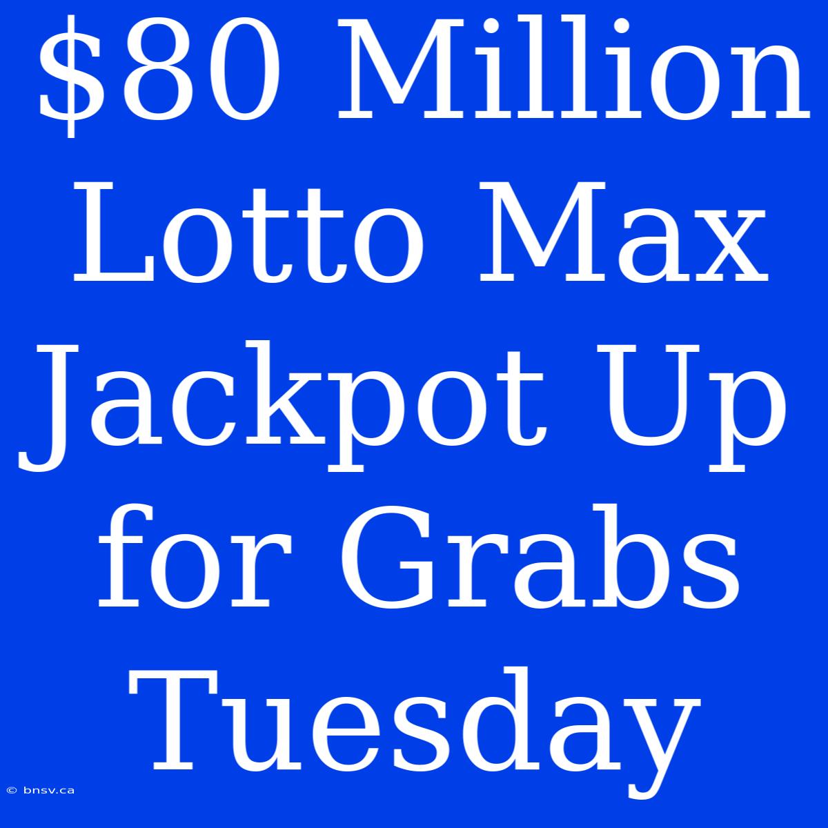 $80 Million Lotto Max Jackpot Up For Grabs Tuesday