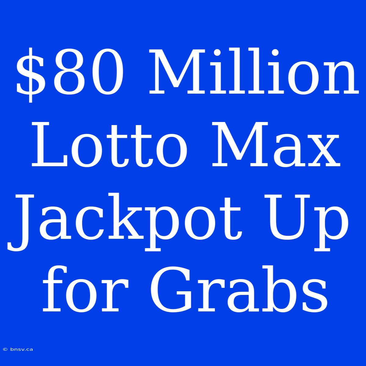 $80 Million Lotto Max Jackpot Up For Grabs