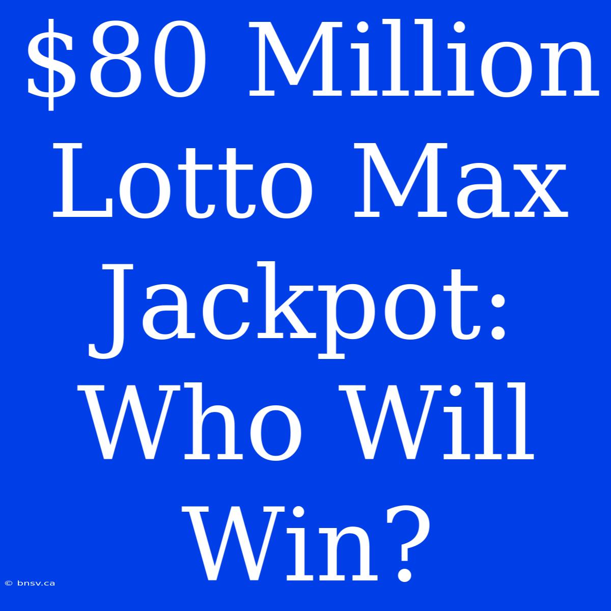 $80 Million Lotto Max Jackpot: Who Will Win?