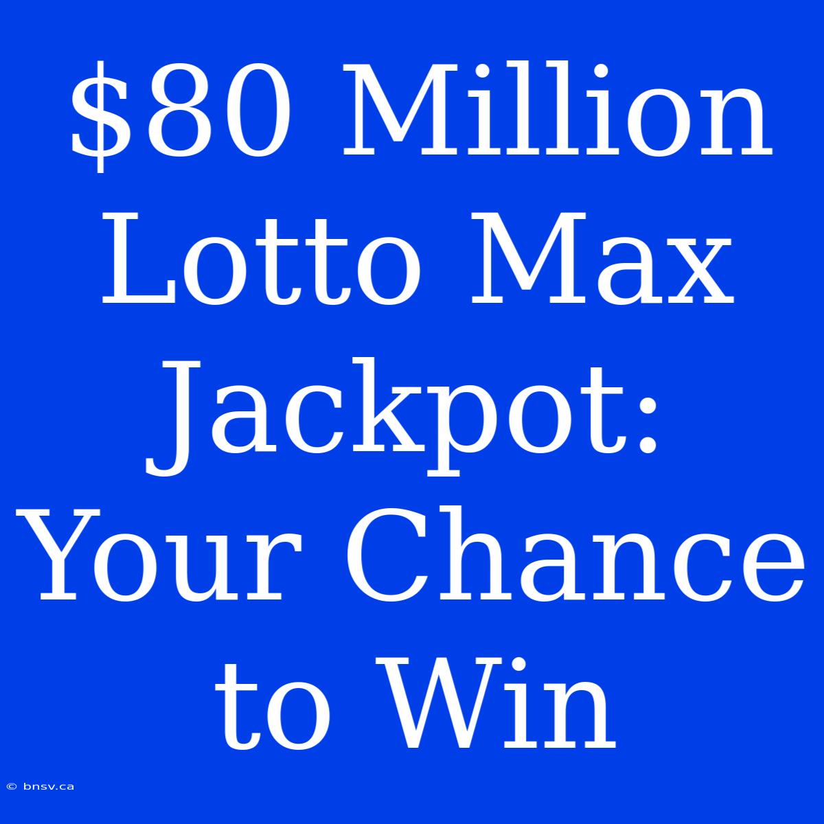 $80 Million Lotto Max Jackpot: Your Chance To Win