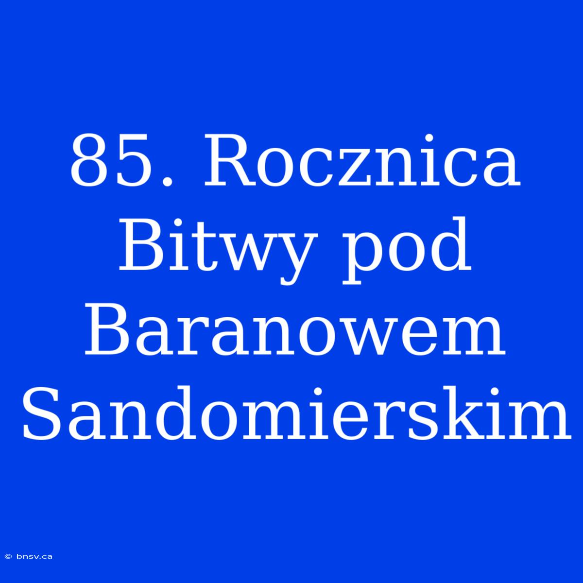 85. Rocznica Bitwy Pod Baranowem Sandomierskim