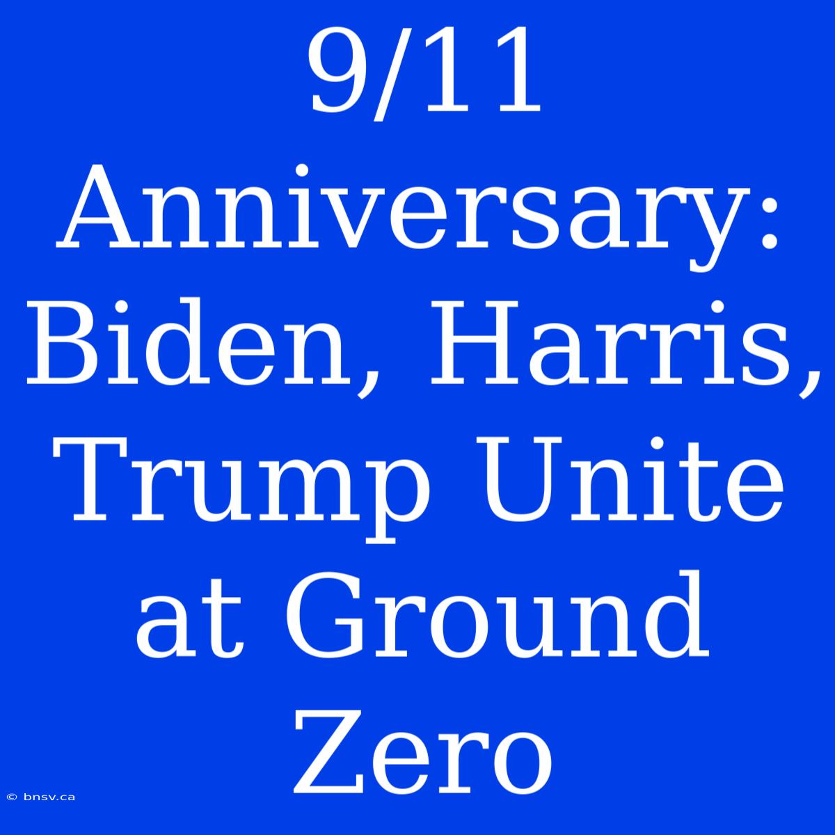 9/11 Anniversary: Biden, Harris, Trump Unite At Ground Zero