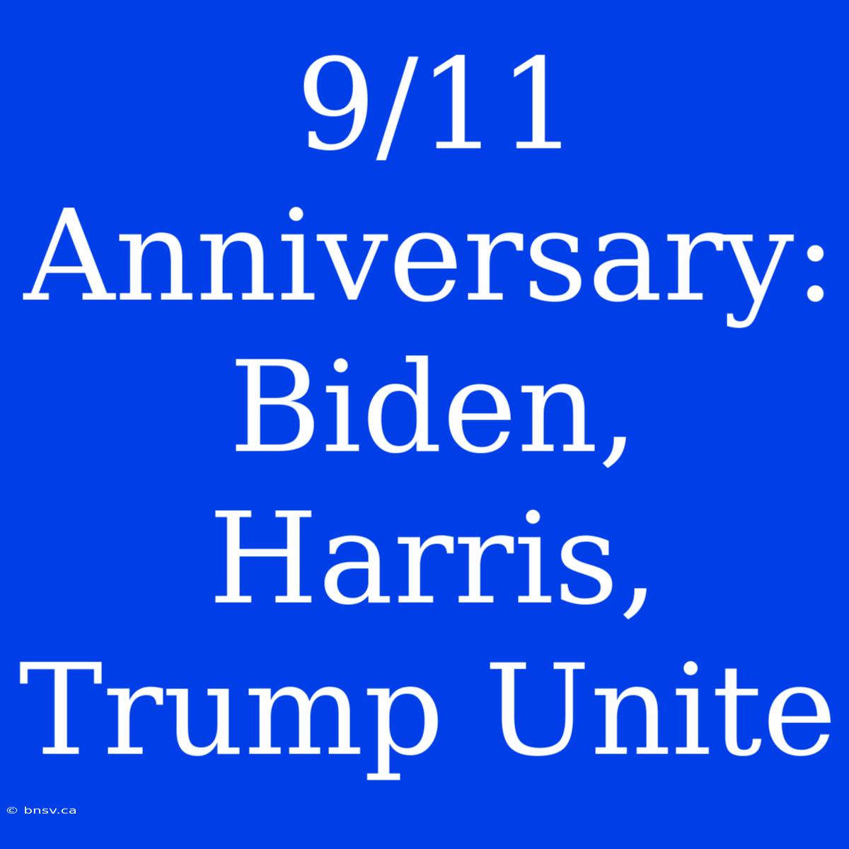 9/11 Anniversary: Biden, Harris, Trump Unite