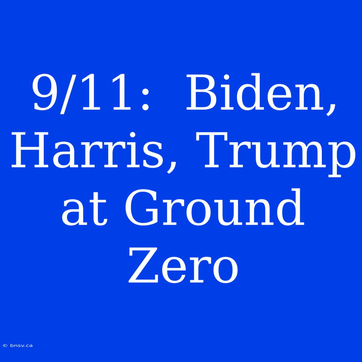 9/11:  Biden, Harris, Trump At Ground Zero