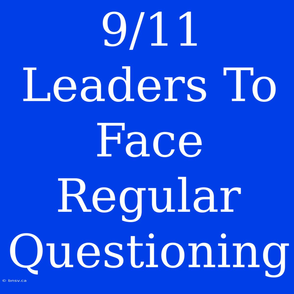 9/11 Leaders To Face Regular Questioning