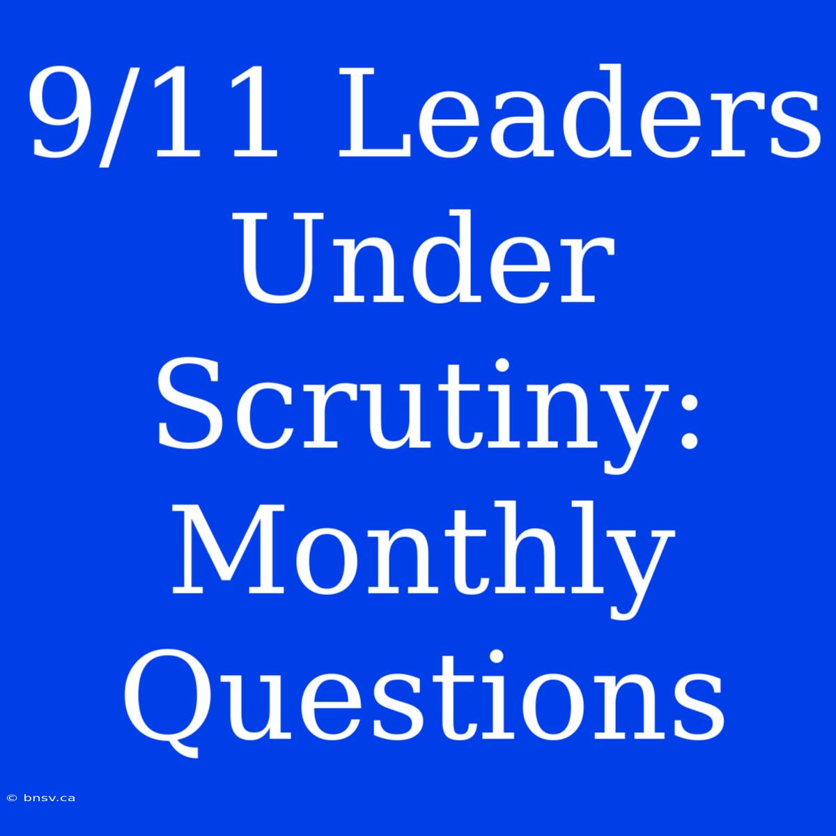 9/11 Leaders Under Scrutiny: Monthly Questions