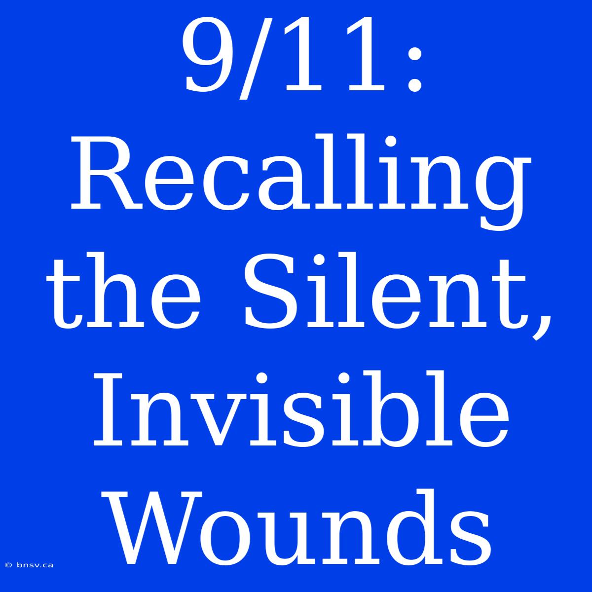 9/11: Recalling The Silent, Invisible Wounds