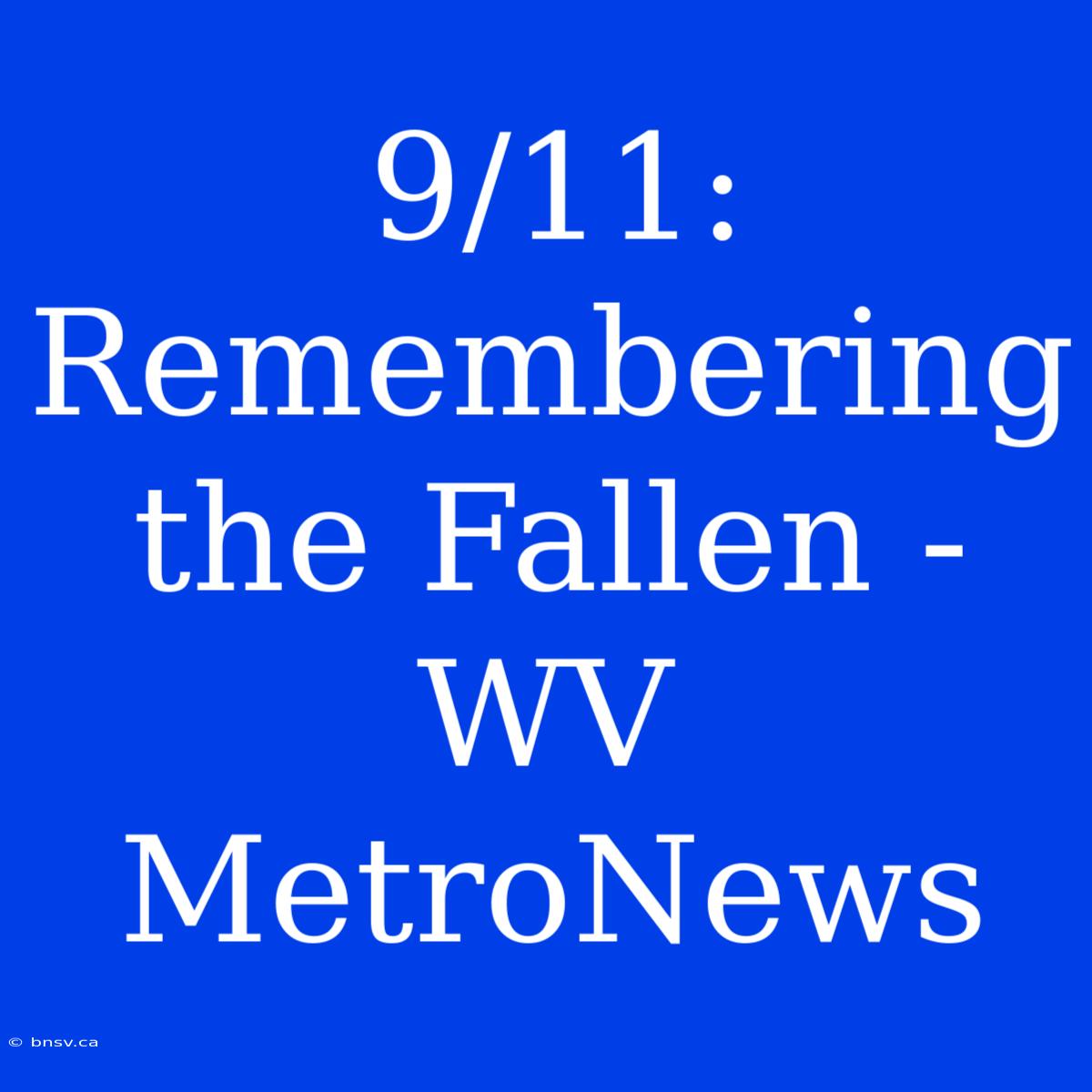 9/11: Remembering The Fallen - WV MetroNews