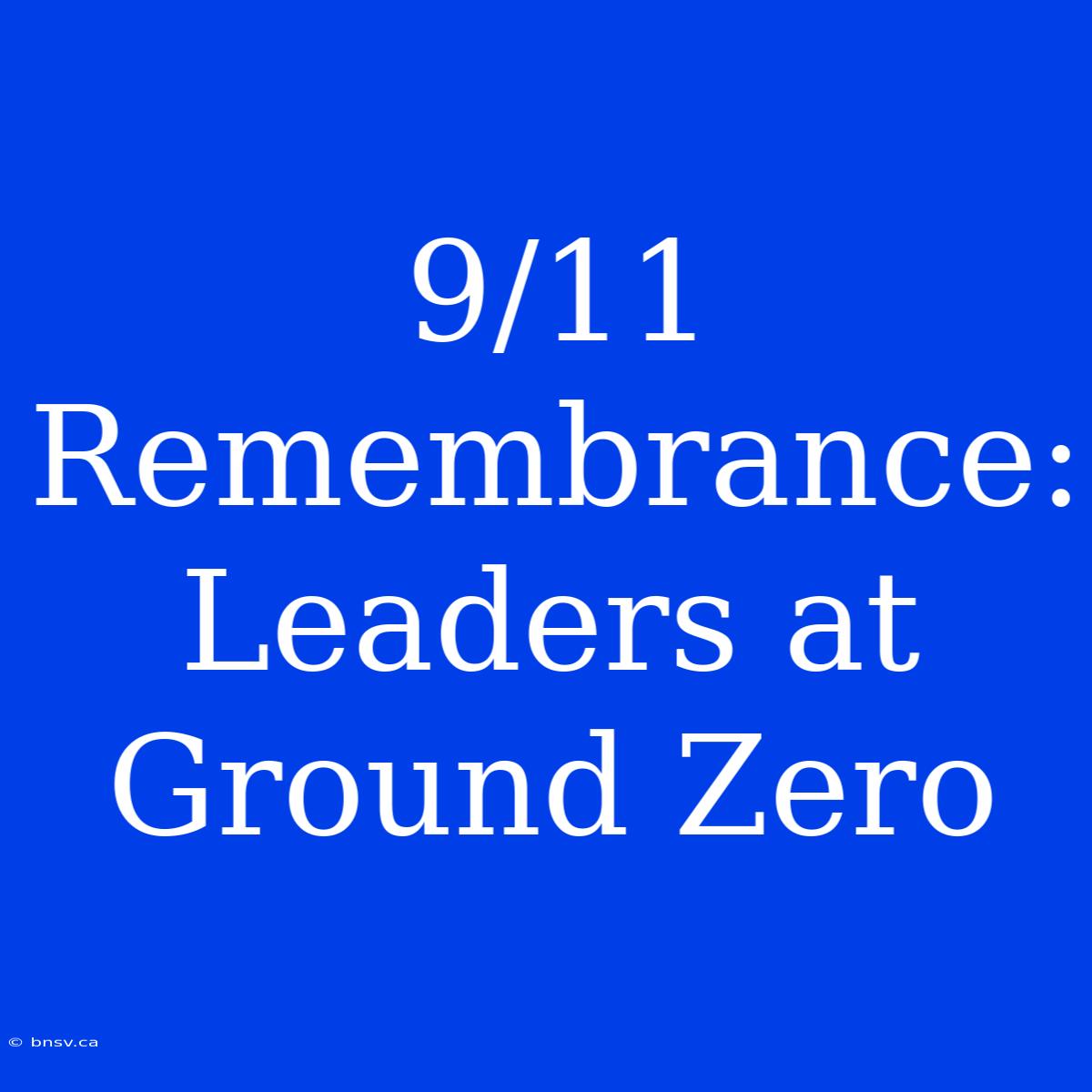 9/11 Remembrance: Leaders At Ground Zero