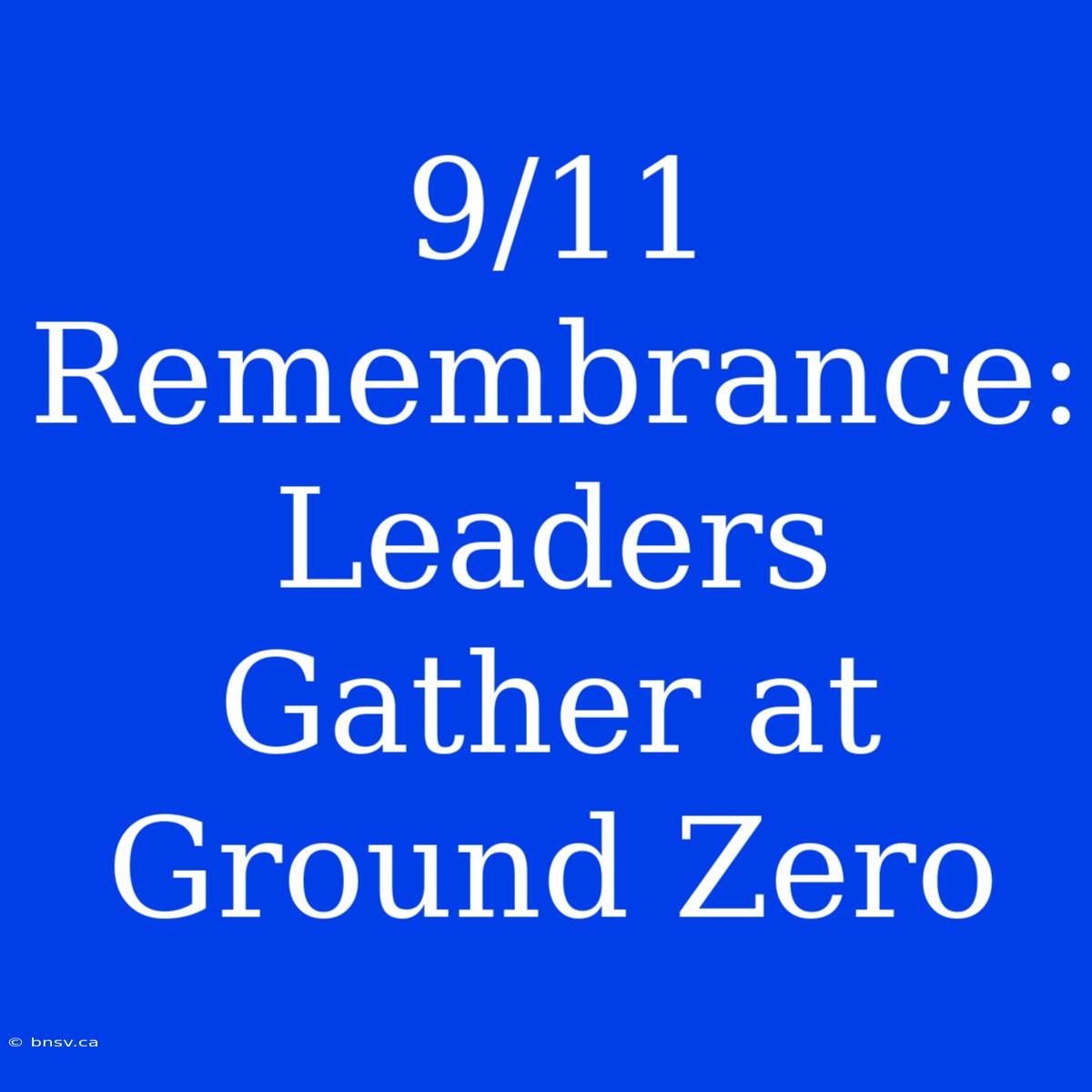 9/11 Remembrance: Leaders Gather At Ground Zero