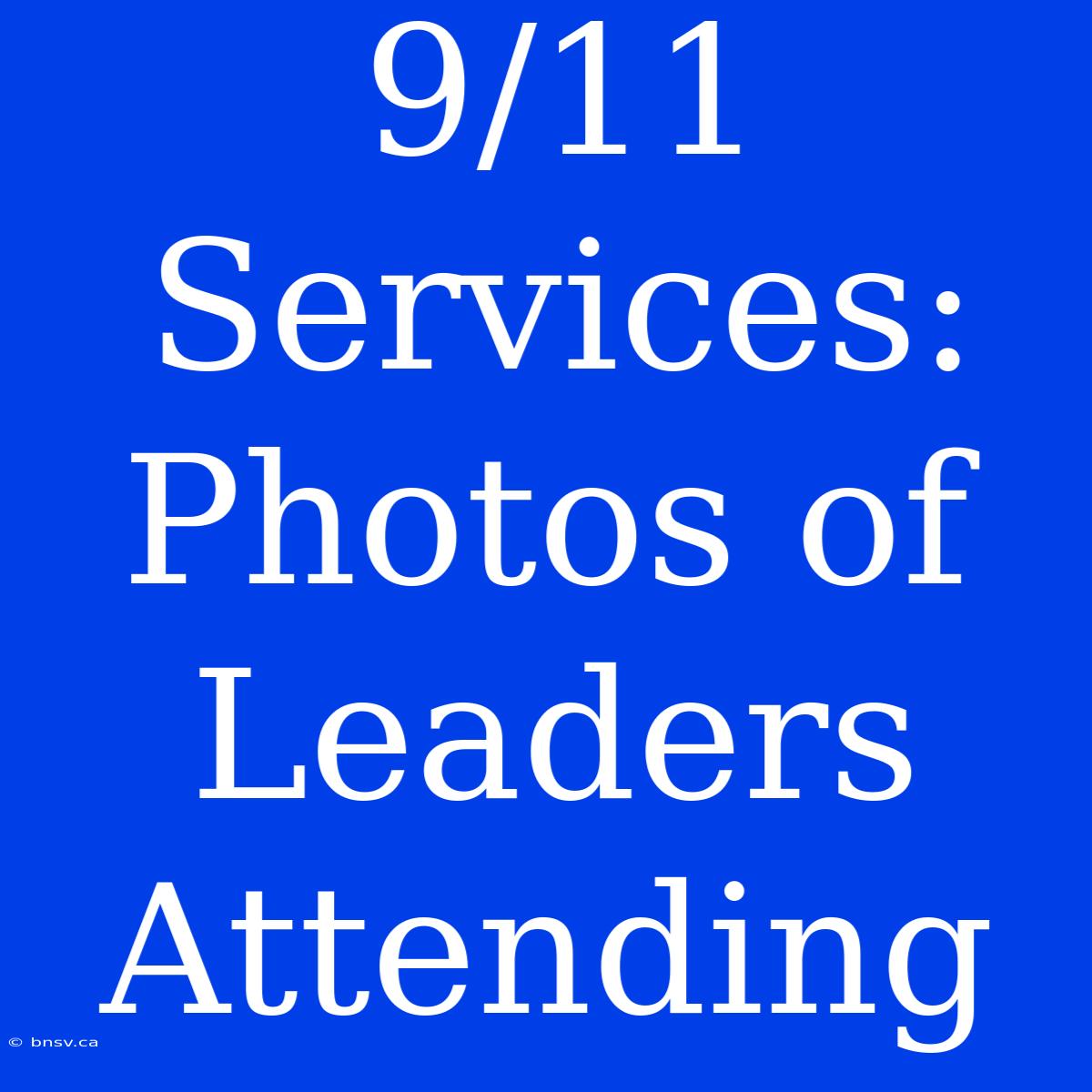 9/11 Services: Photos Of Leaders Attending