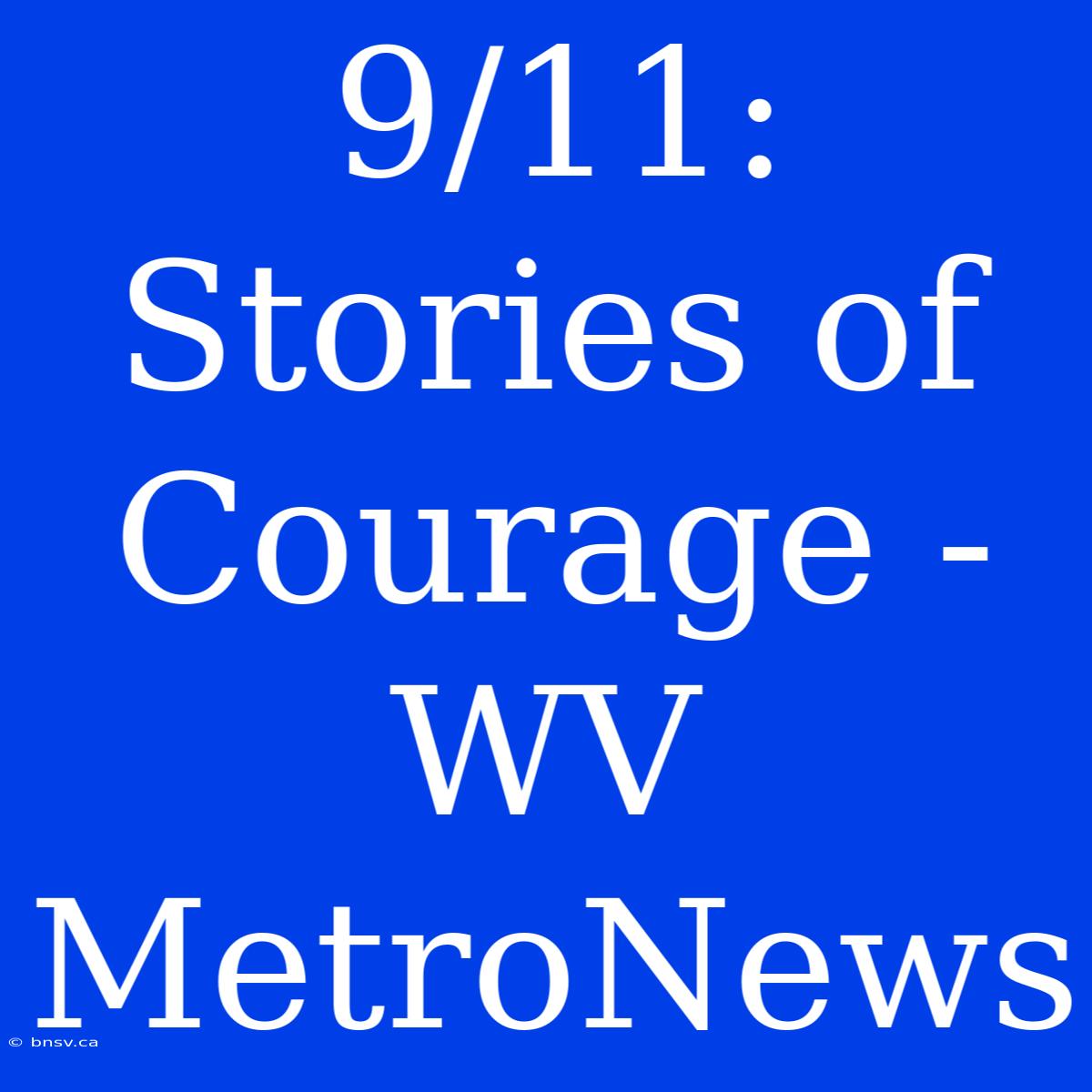 9/11: Stories Of Courage - WV MetroNews