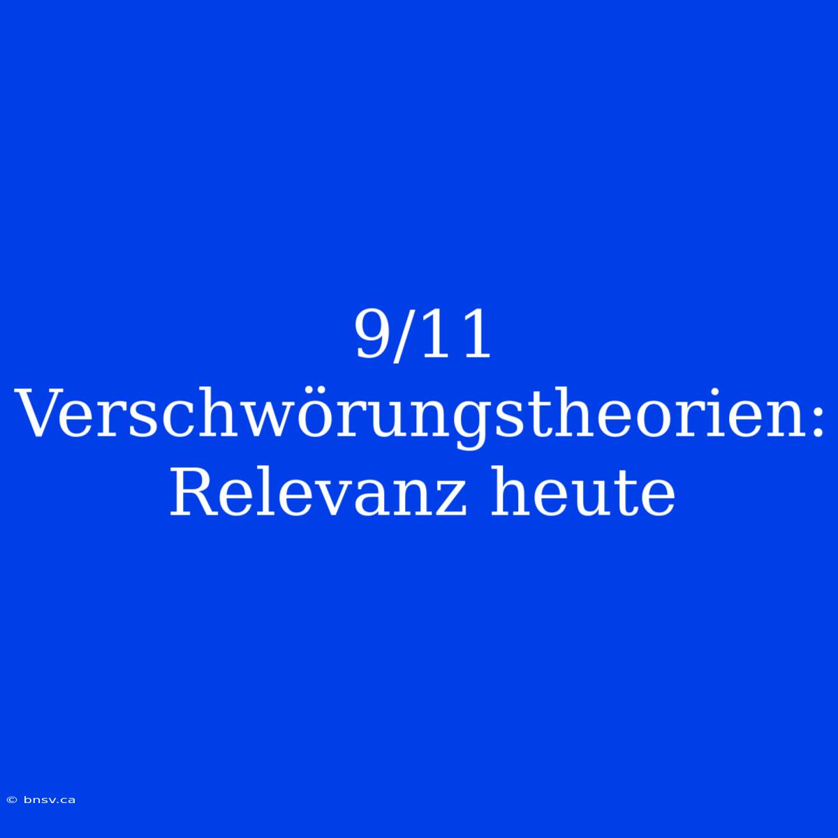 9/11 Verschwörungstheorien: Relevanz Heute