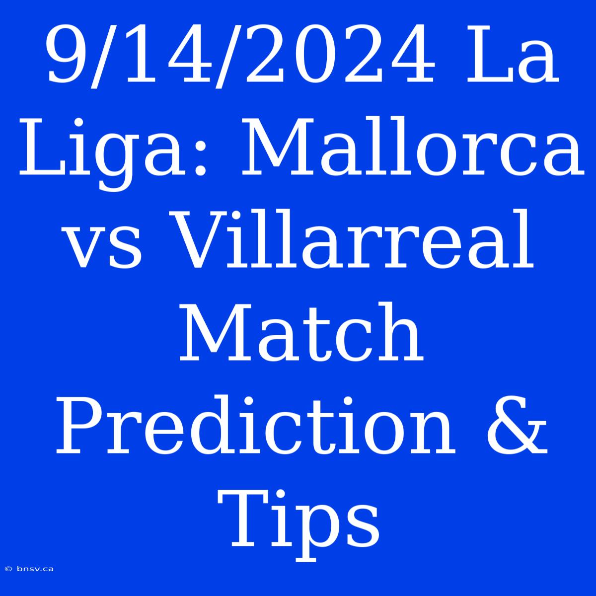 9/14/2024 La Liga: Mallorca Vs Villarreal Match Prediction & Tips