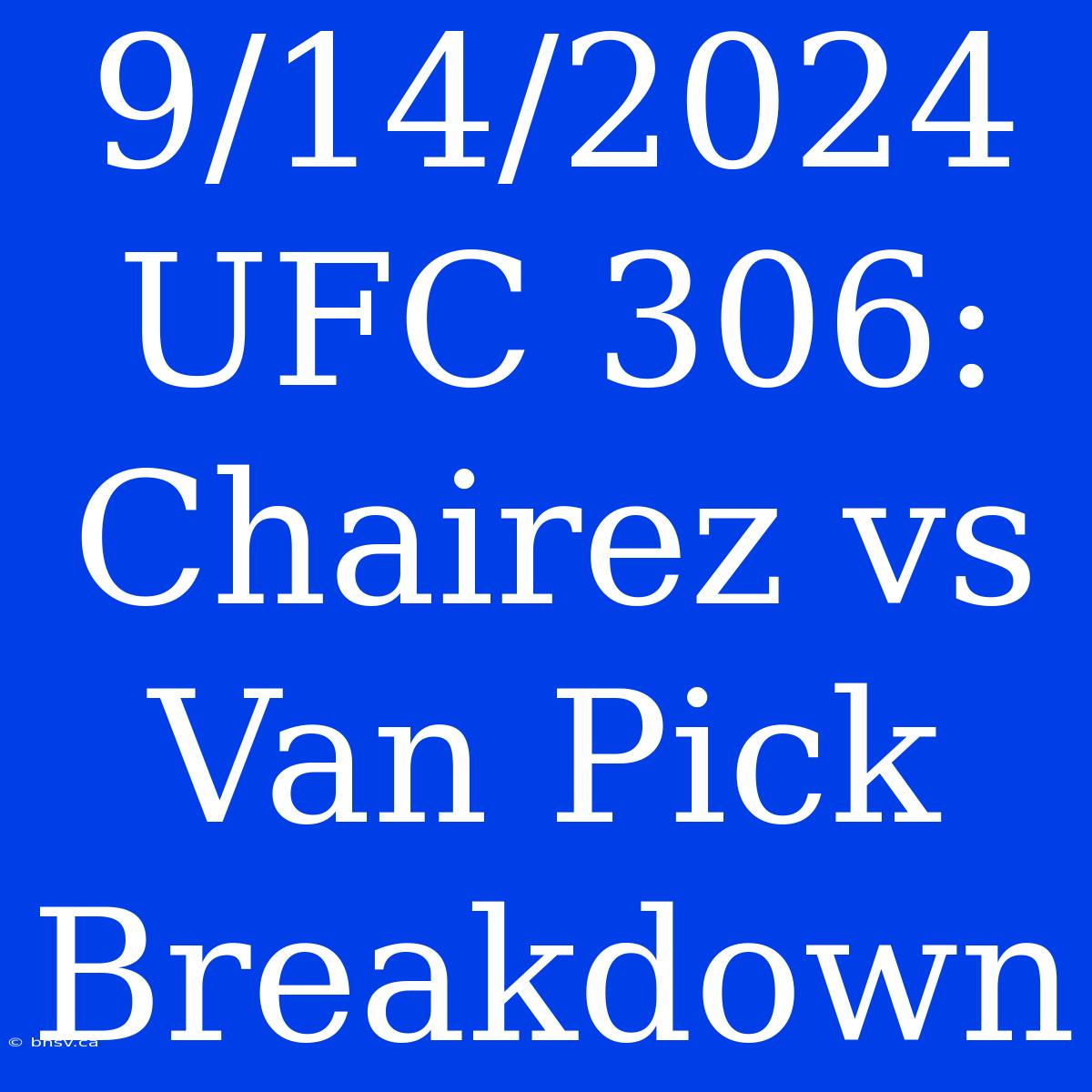 9/14/2024 UFC 306: Chairez Vs Van Pick Breakdown