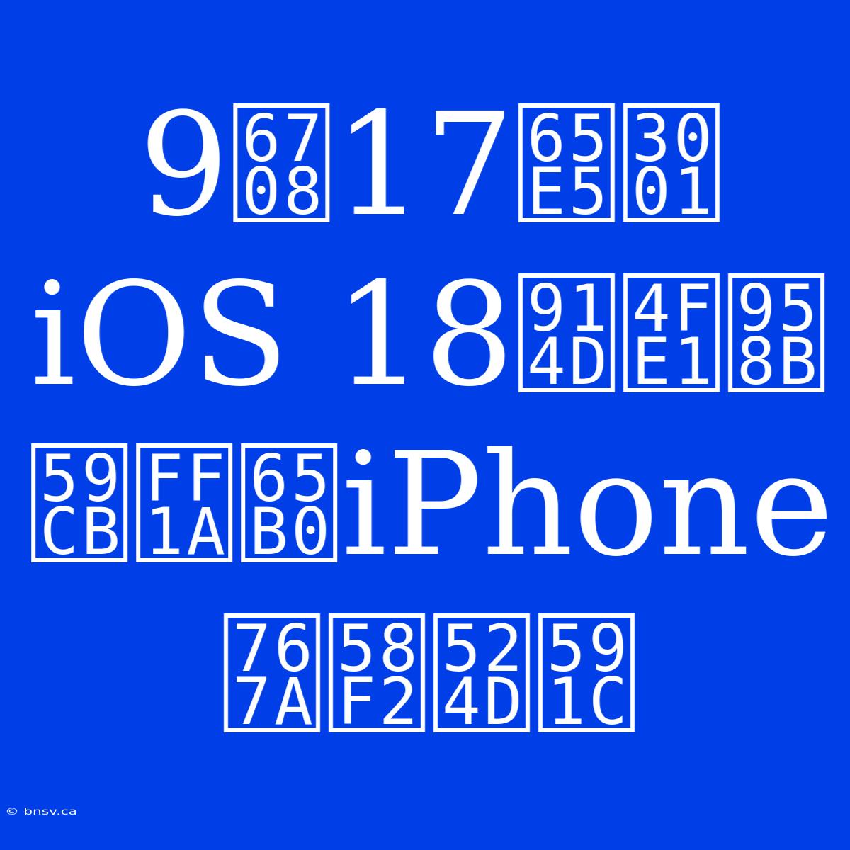 9月17日、iOS 18配信開始：新iPhone発売前夜