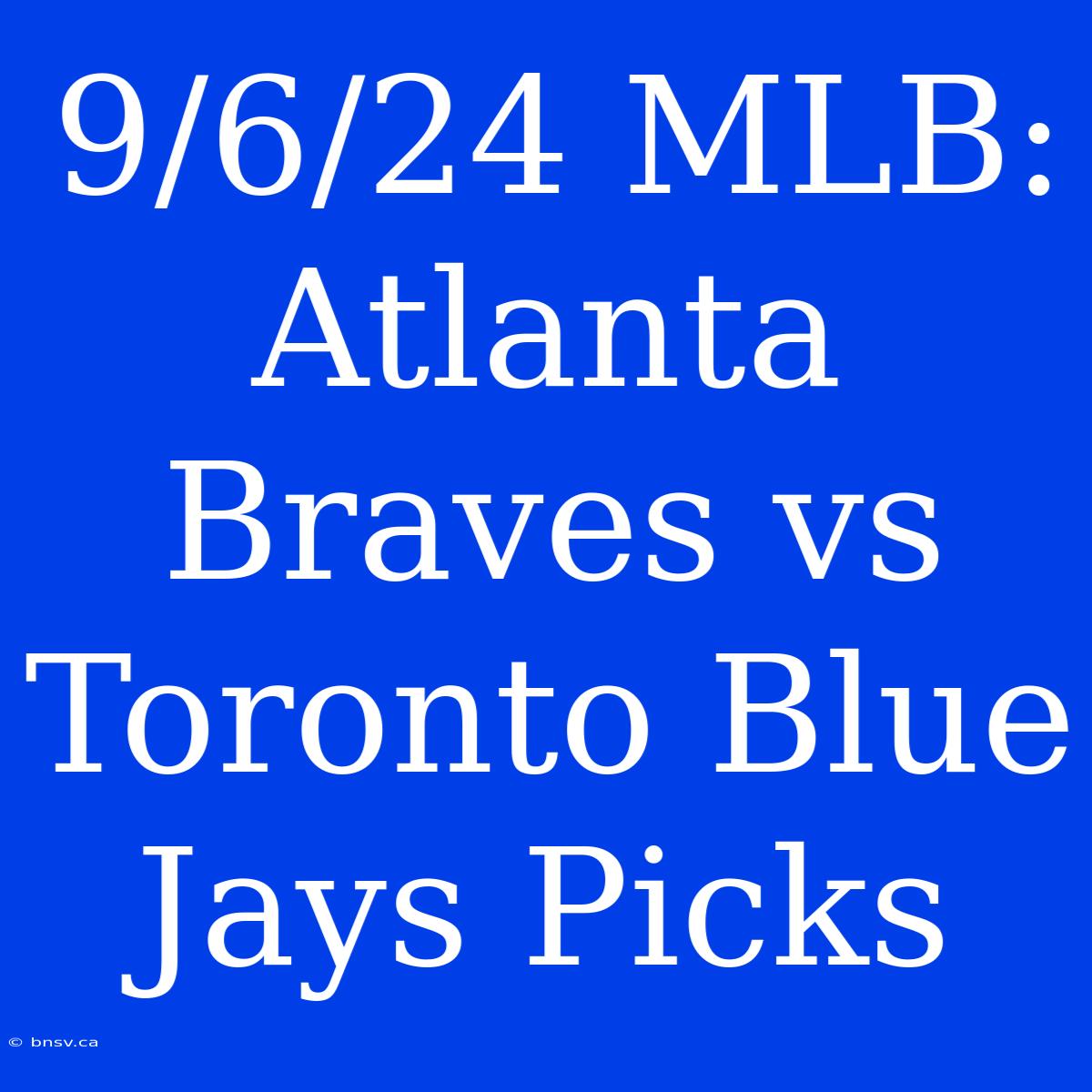 9/6/24 MLB: Atlanta Braves Vs Toronto Blue Jays Picks