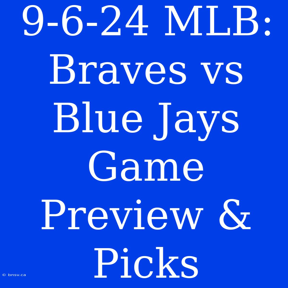 9-6-24 MLB: Braves Vs Blue Jays Game Preview & Picks