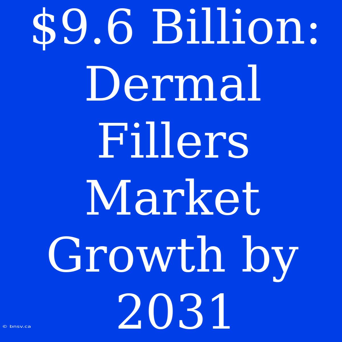 $9.6 Billion: Dermal Fillers Market Growth By 2031