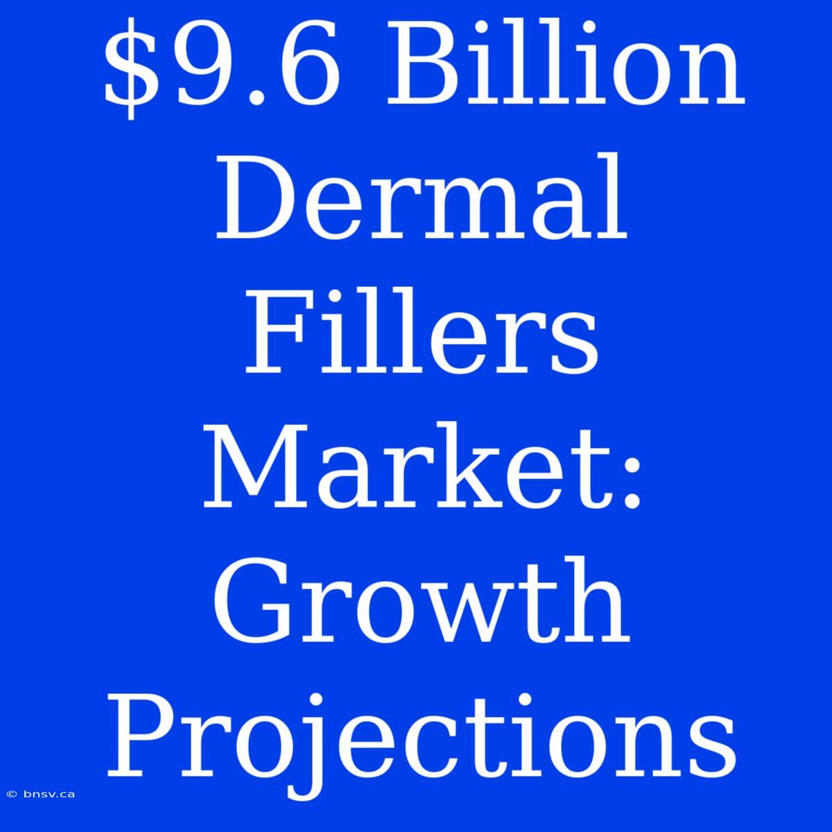 $9.6 Billion Dermal Fillers Market: Growth Projections