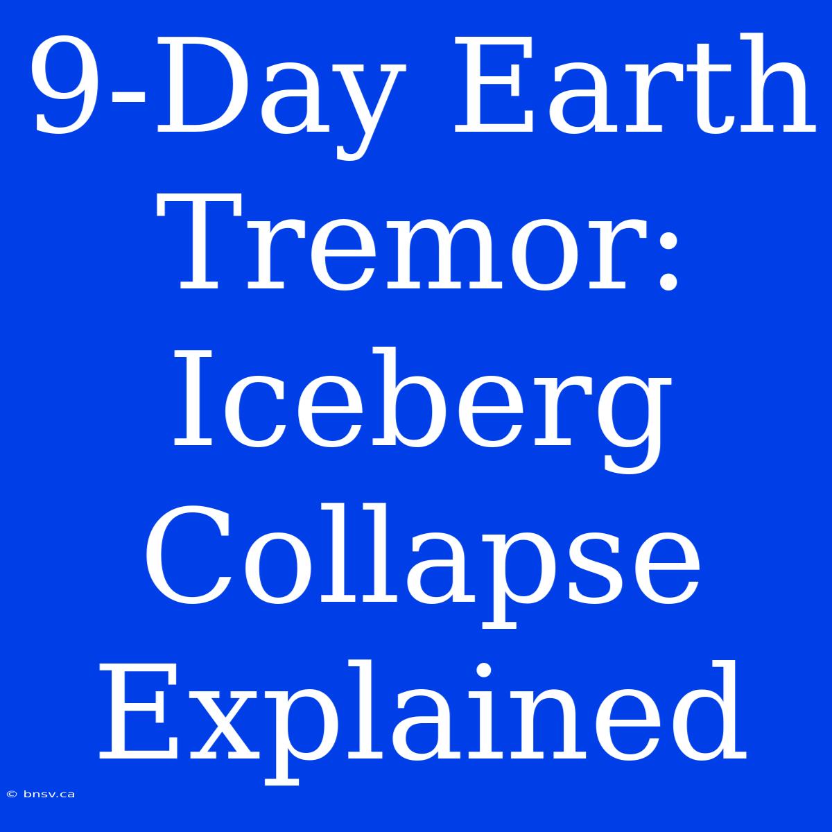 9-Day Earth Tremor: Iceberg Collapse Explained