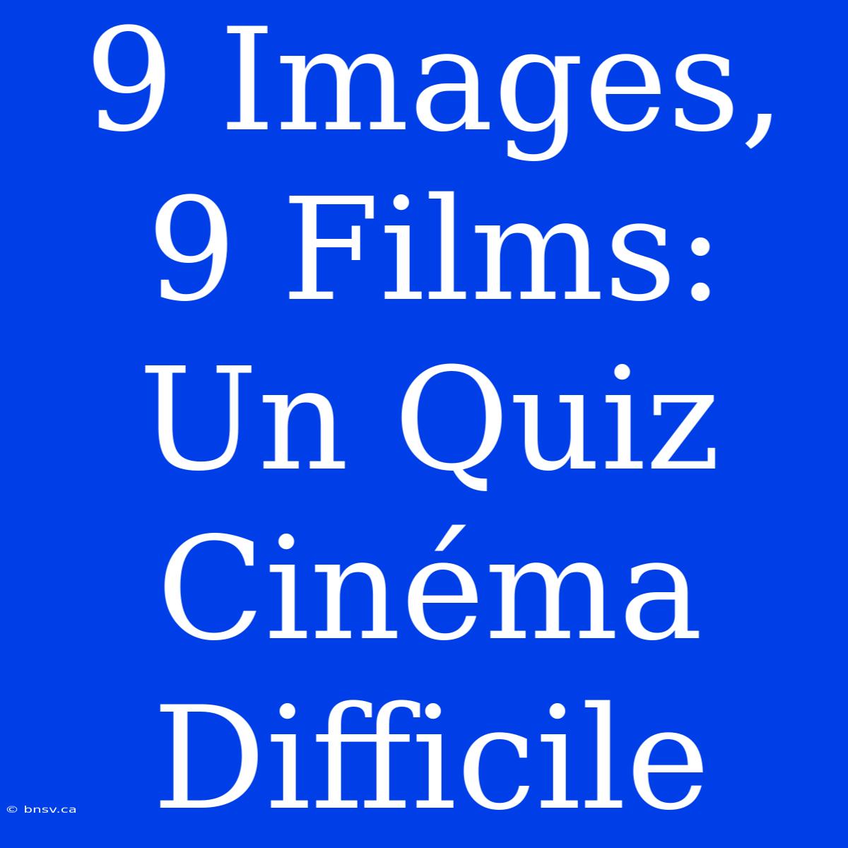 9 Images, 9 Films: Un Quiz Cinéma Difficile