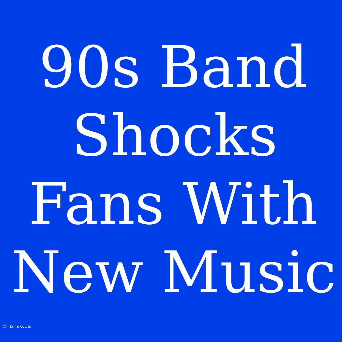 90s Band Shocks Fans With New Music